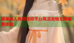 爱草成人免费视频平台高清流畅无限观看体验
