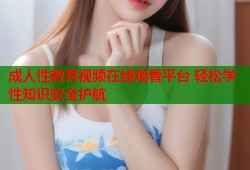成人性教育视频在线观看平台 轻松学性知识安全护航
