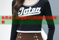 免费成人a片视频平台高清畅享无限观看