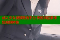 成人少女视频精选平台 快速浏览多样短视频体验