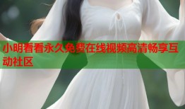 小明看看永久免费在线视频高清畅享互动社区