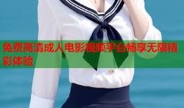 免费高清成人电影视频平台畅享无限精彩体验