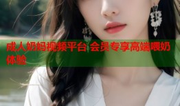 成人奶妈视频平台 会员专享高端喂奶体验