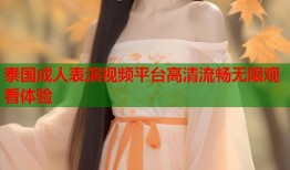 泰国成人表演视频平台高清流畅无限观看体验