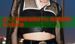 成人干视频极速播放平台 精准推荐精彩内容体验