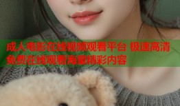 成人电影在线视频观看平台 极速高清免费在线观看海量精彩内容