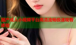 国产成人小视频平台高清流畅极速观看体验