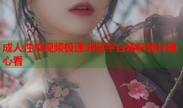 成人性恔视频极速浏览平台精彩短片随心看