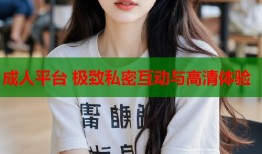 成人平台 极致私密互动与高清体验