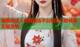 啪啪啪成人视频精选平台精彩不断畅享无限激情