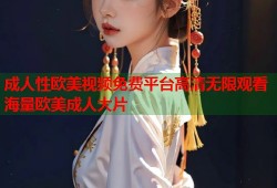 成人性欧美视频免费平台高清无限观看海量欧美成人大片