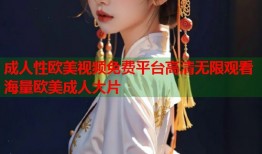 成人性欧美视频免费平台高清无限观看海量欧美成人大片