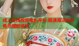 成人在线视频电影平台 极速高清全片免费播放体验