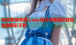向日葵视频成人app高清流畅播放智能推荐精彩不断