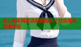 成人电影网高清视频直达 个性化推荐极速体验