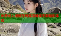 免费成人视频在线高清畅享无限精彩体验