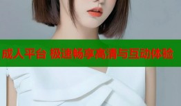 成人平台 极速畅享高清与互动体验