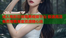 成人电影在线观看视频平台 极速高清免费观看海量资源随心选