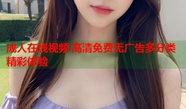 成人在线视频 高清免费无广告多分类精彩体验