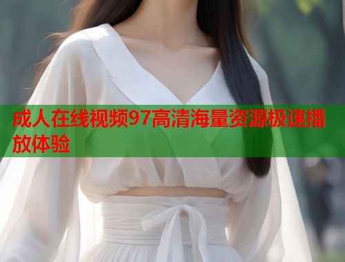 成人在线视频97高清海量资源极速播放体验