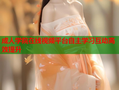 成人学院在线视频平台自主学习互动高效提升