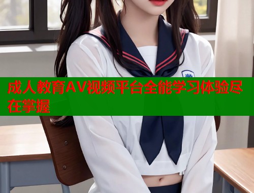 成人教育AV视频平台全能学习体验尽在掌握