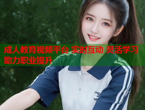 成人教育视频平台 实时互动 灵活学习 助力职业提升