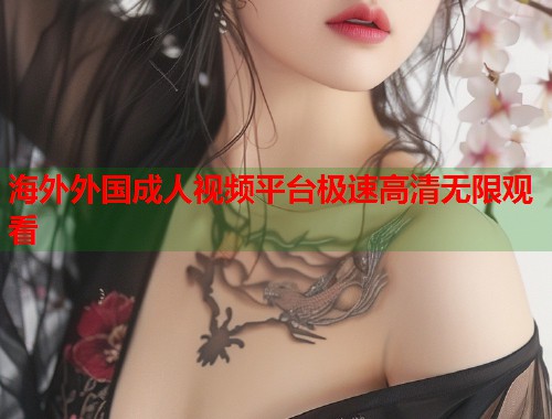 海外外国成人视频平台极速高清无限观看